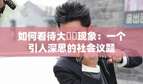 如何看待大屄屄现象：一个引人深思的社会议题
