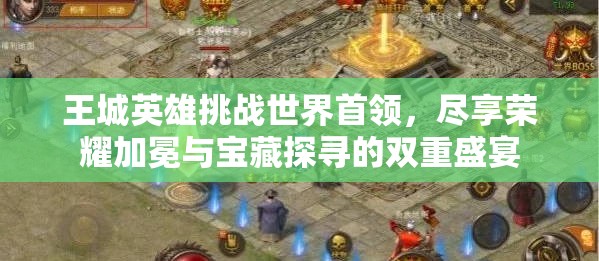 王城英雄挑战世界首领，尽享荣耀加冕与宝藏探寻的双重盛宴