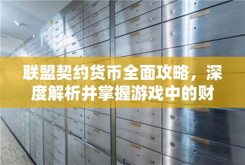 联盟契约货币全面攻略，深度解析并掌握游戏中的财富积累艺术