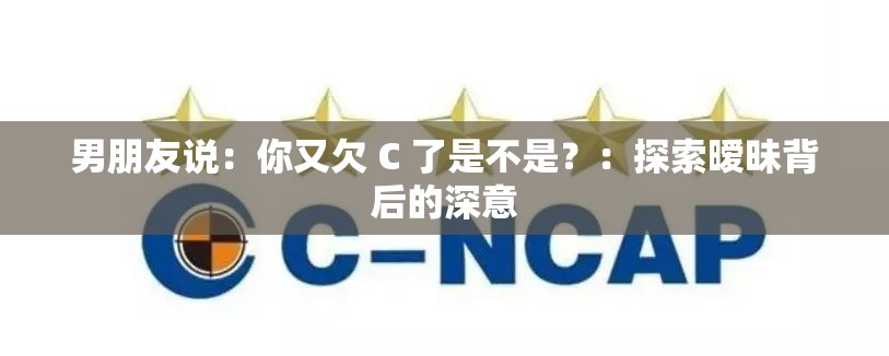 男朋友说：你又欠 C 了是不是？：探索暧昧背后的深意