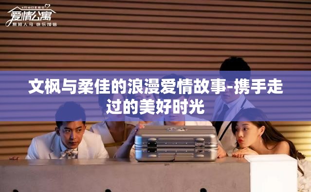 文枫与柔佳的浪漫爱情故事-携手走过的美好时光