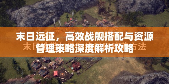 末日远征，高效战舰搭配与资源管理策略深度解析攻略