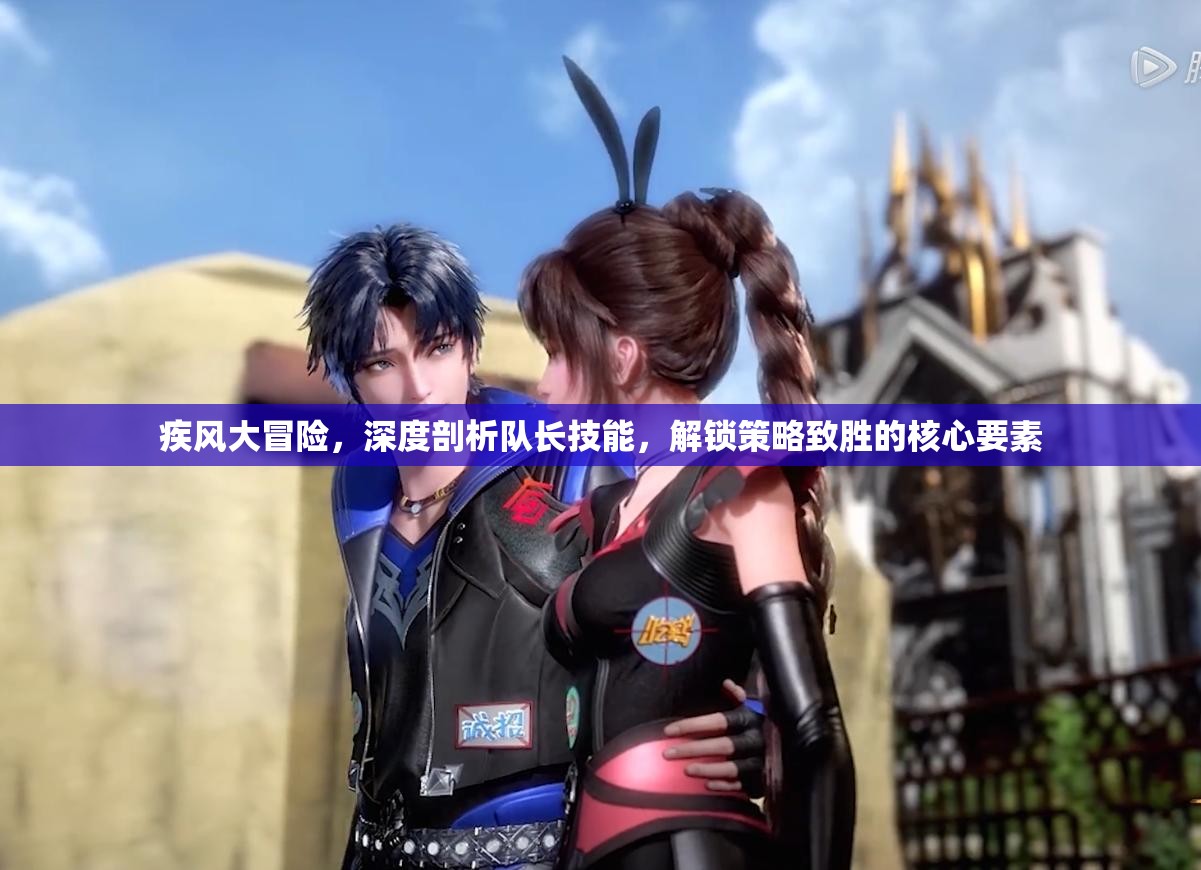 疾风大冒险，深度剖析队长技能，解锁策略致胜的核心要素
