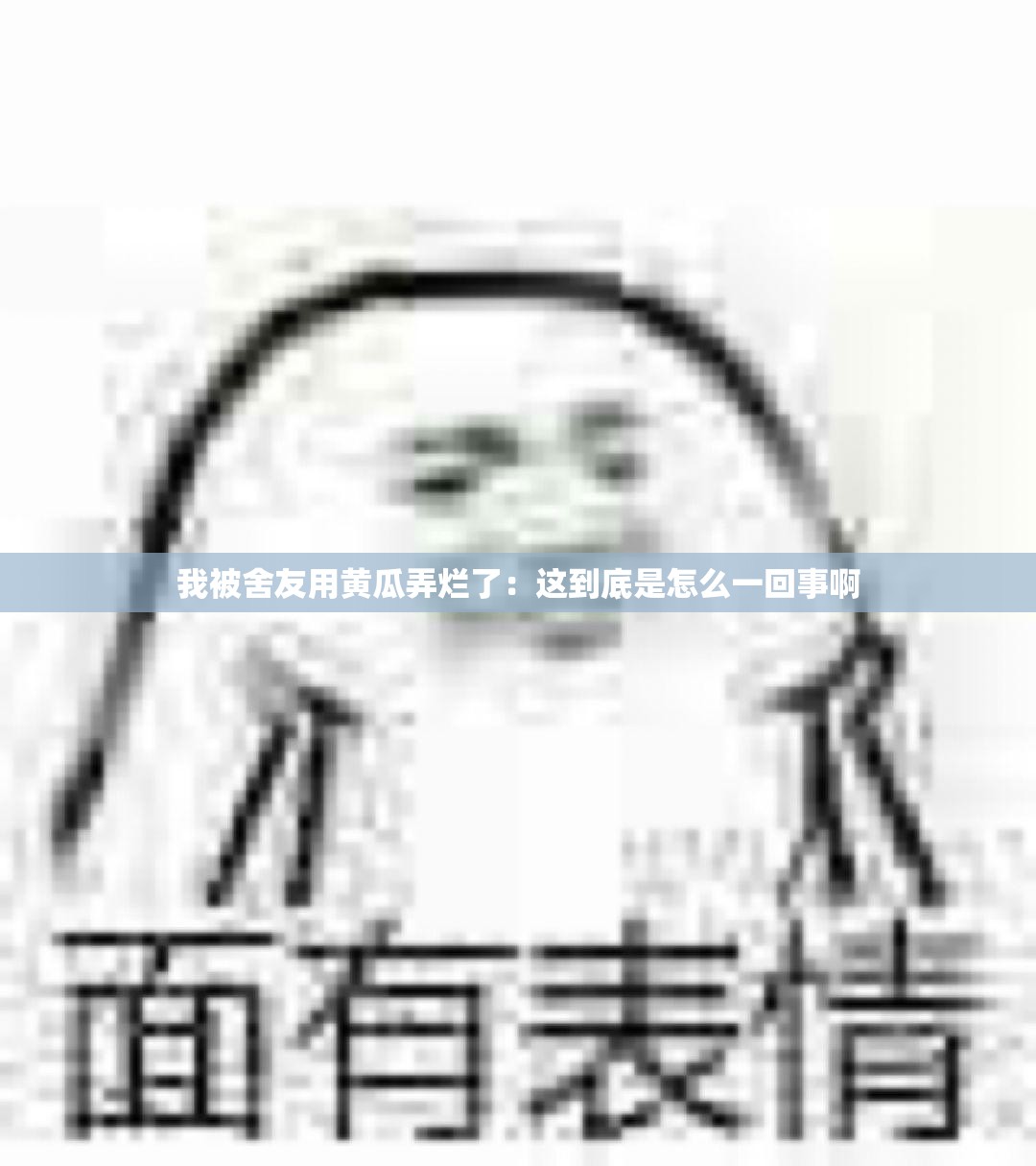 我被舍友用黄瓜弄烂了：这到底是怎么一回事啊