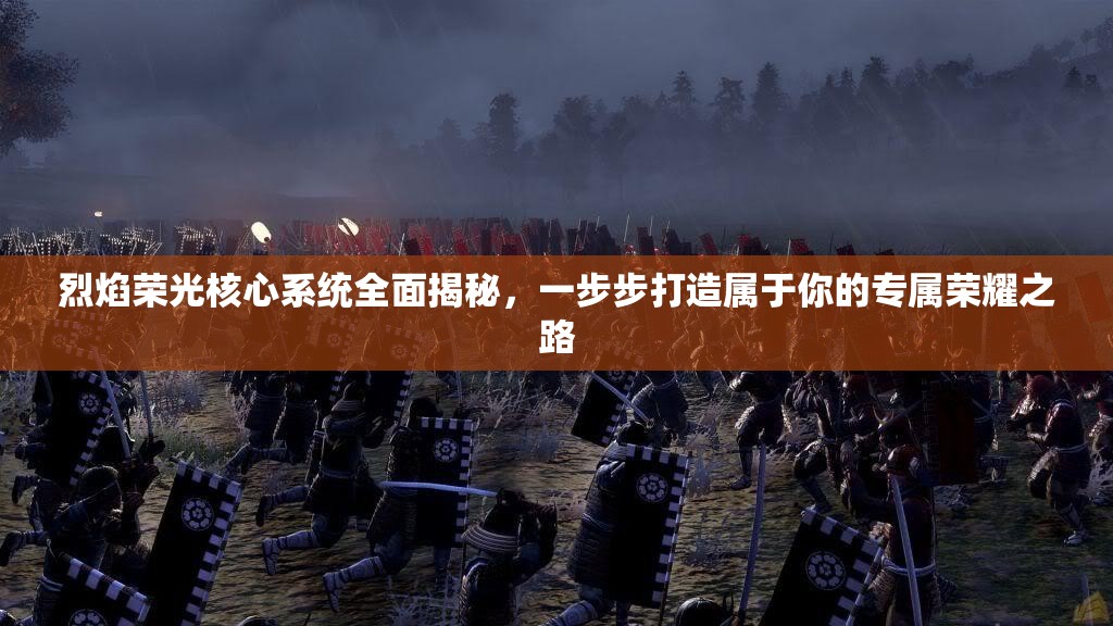 烈焰荣光核心系统全面揭秘，一步步打造属于你的专属荣耀之路