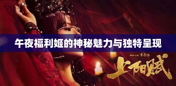 午夜福利姬的神秘魅力与独特呈现