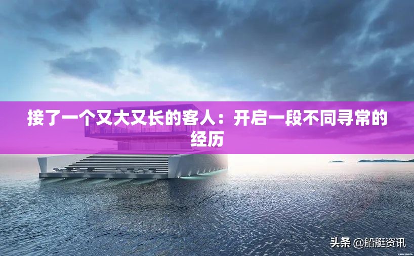 接了一个又大又长的客人：开启一段不同寻常的经历