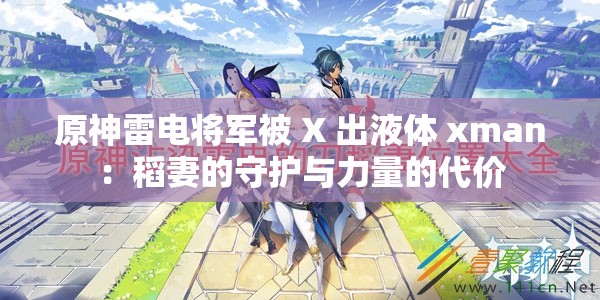 原神雷电将军被 X 出液体 xman：稻妻的守护与力量的代价
