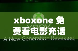 xboxone 免费看电影充话费：特别功能解析及使用方法