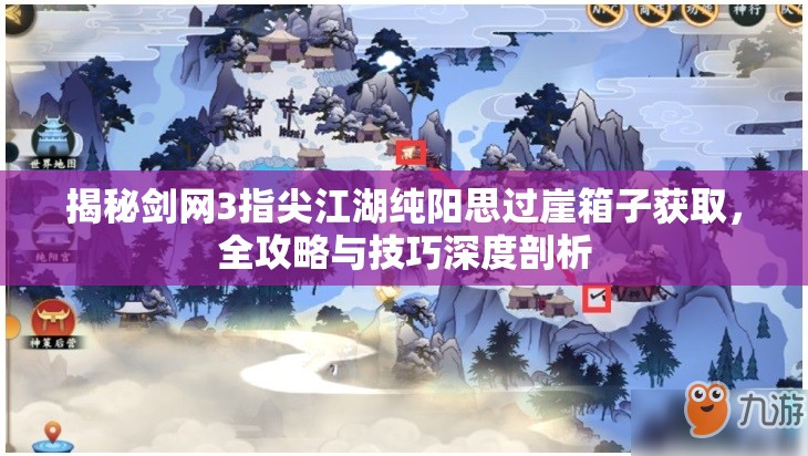 揭秘剑网3指尖江湖纯阳思过崖箱子获取，全攻略与技巧深度剖析