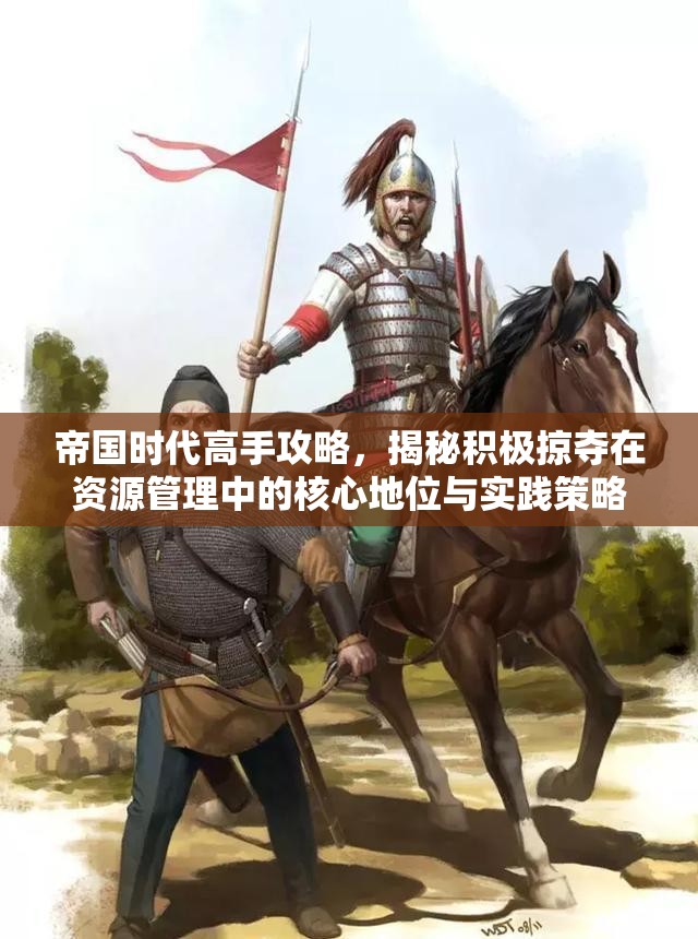 帝国时代高手攻略，揭秘积极掠夺在资源管理中的核心地位与实践策略