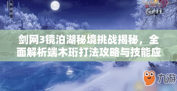 剑网3镜泊湖秘境挑战揭秘，全面解析端木珩打法攻略与技能应对