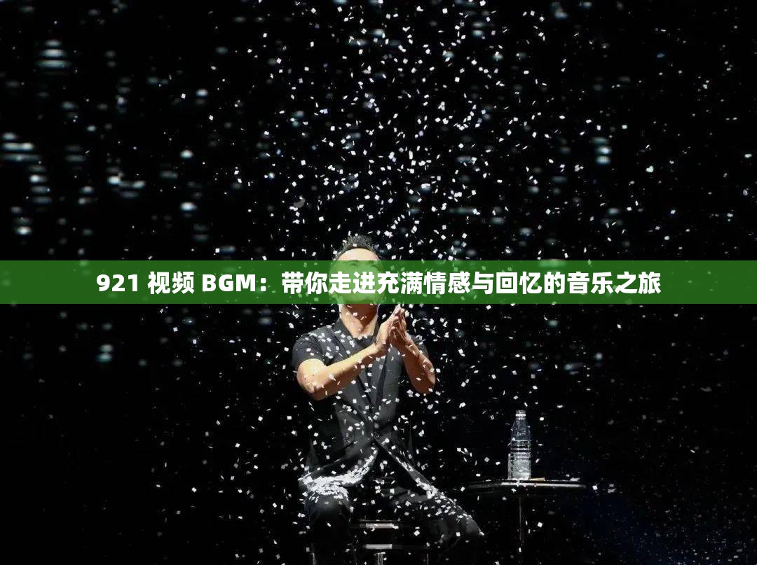 921 视频 BGM：带你走进充满情感与回忆的音乐之旅