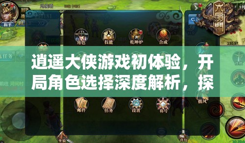 逍遥大侠游戏初体验，开局角色选择深度解析，探寻你的专属天命之选