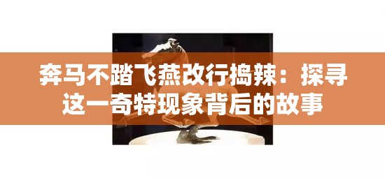 奔马不踏飞燕改行捣辣：探寻这一奇特现象背后的故事