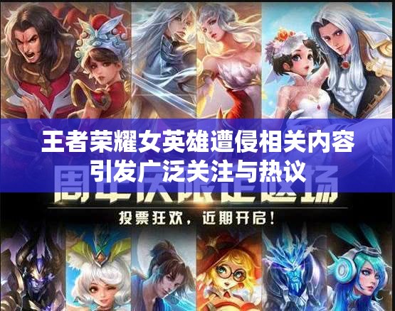 王者荣耀女英雄遭侵相关内容引发广泛关注与热议