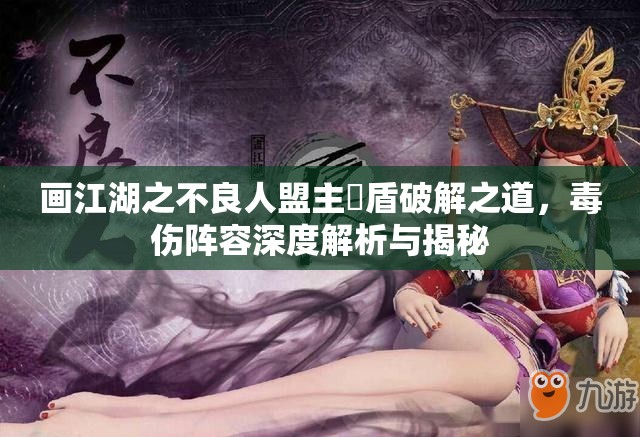 画江湖之不良人盟主炁盾破解之道，毒伤阵容深度解析与揭秘