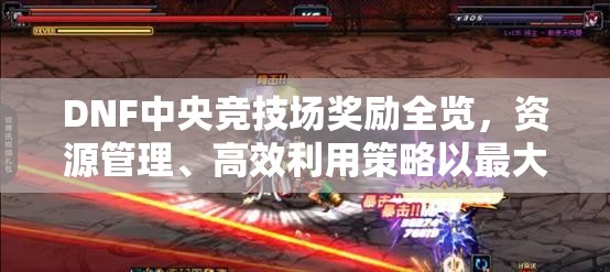 DNF中央竞技场奖励全览，资源管理、高效利用策略以最大化奖励价值
