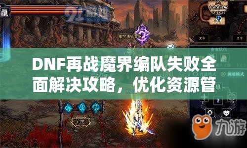 DNF再战魔界编队失败全面解决攻略，优化资源管理，实现高效利用并避免浪费