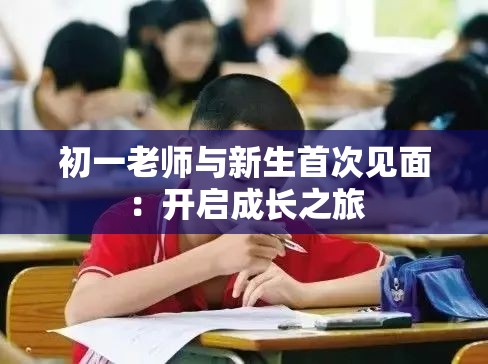初一老师与新生首次见面：开启成长之旅