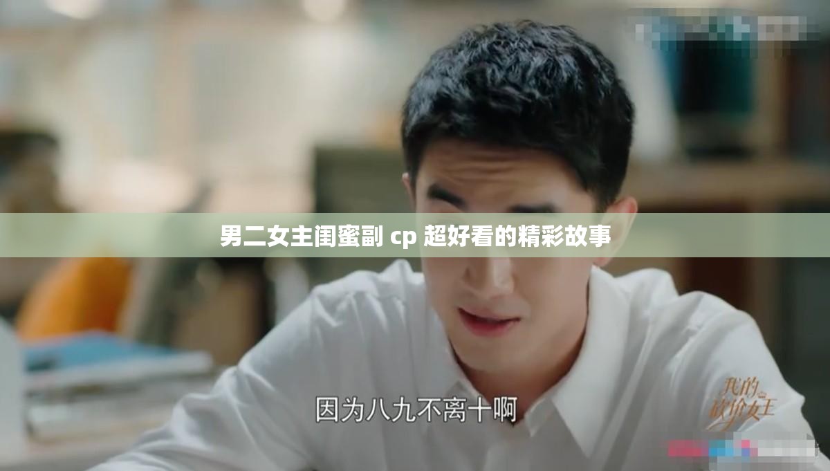 男二女主闺蜜副 cp 超好看的精彩故事