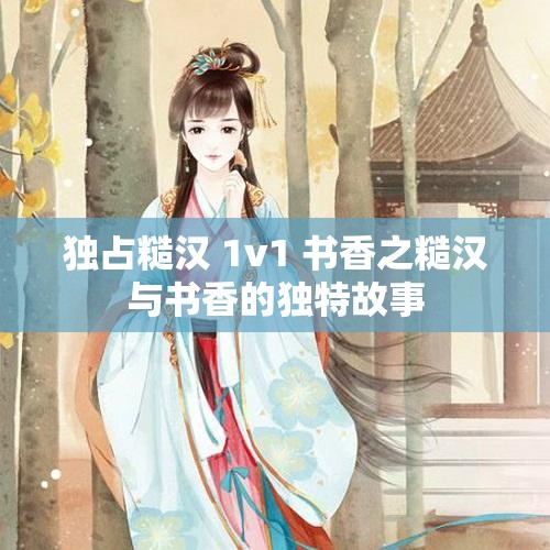 独占糙汉 1v1 书香之糙汉与书香的独特故事