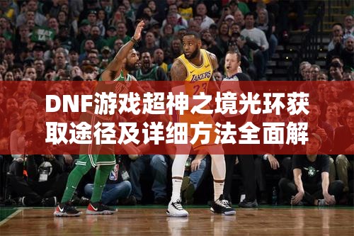 DNF游戏超神之境光环获取途径及详细方法全面解析