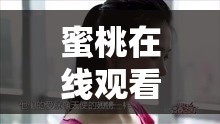 蜜桃在线观看免费高清完整版：畅享精彩大片无需等待