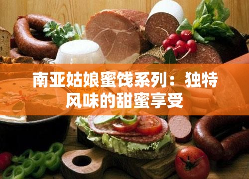 南亚姑娘蜜饯系列：独特风味的甜蜜享受