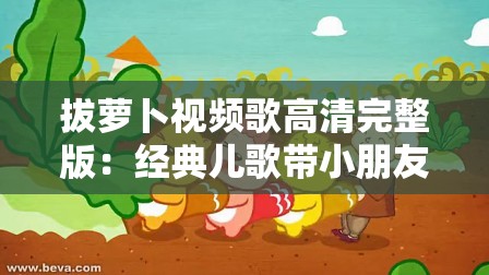 拔萝卜视频歌高清完整版：经典儿歌带小朋友快乐互动