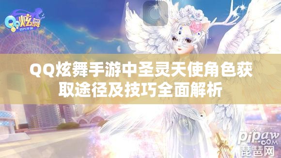 QQ炫舞手游中圣灵天使角色获取途径及技巧全面解析