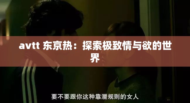 avtt 东京热：探索极致情与欲的世界