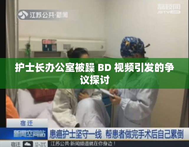 护士长办公室被躁 BD 视频引发的争议探讨