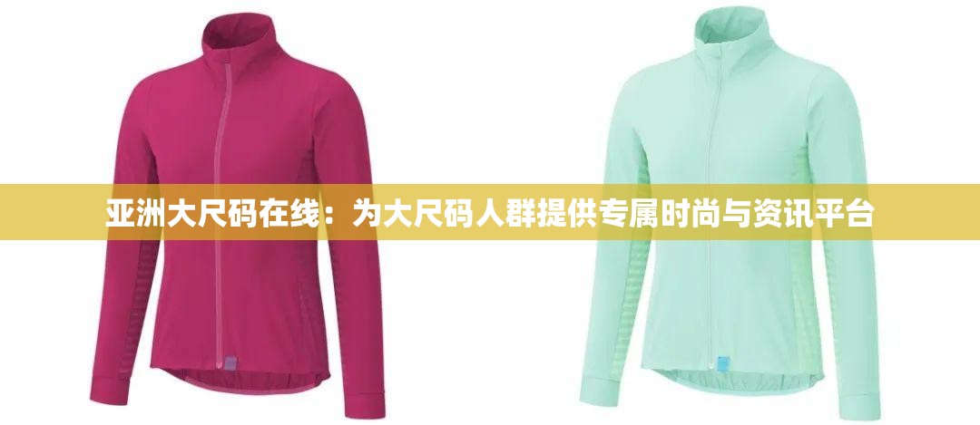 亚洲大尺码在线：为大尺码人群提供专属时尚与资讯平台