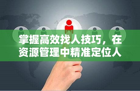 掌握高效找人技巧，在资源管理中精准定位人员位置的重要性