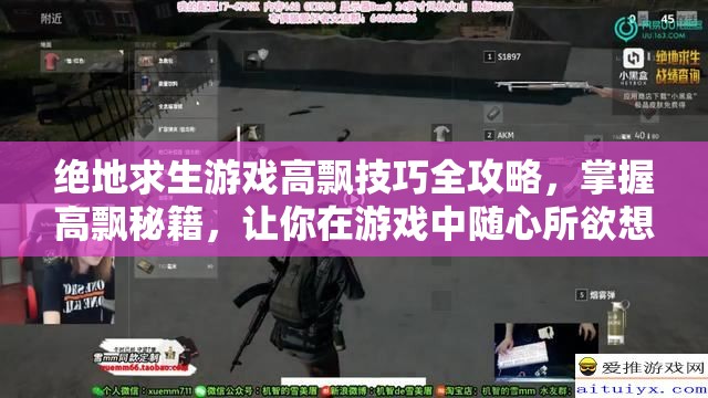 绝地求生游戏高飘技巧全攻略，掌握高飘秘籍，让你在游戏中随心所欲想去哪就去哪