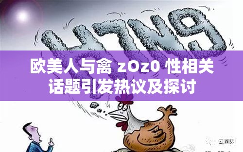 欧美人与禽 zOz0 性相关话题引发热议及探讨