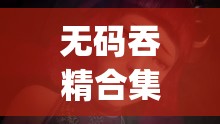无码吞精合集 magnet：探索两性之间的奥秘
