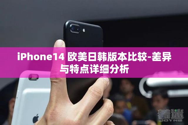 iPhone14 欧美日韩版本比较-差异与特点详细分析