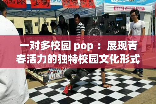 一对多校园 pop ：展现青春活力的独特校园文化形式