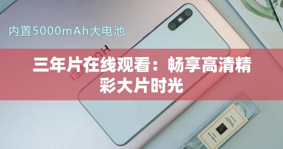 三年片在线观看：畅享高清精彩大片时光