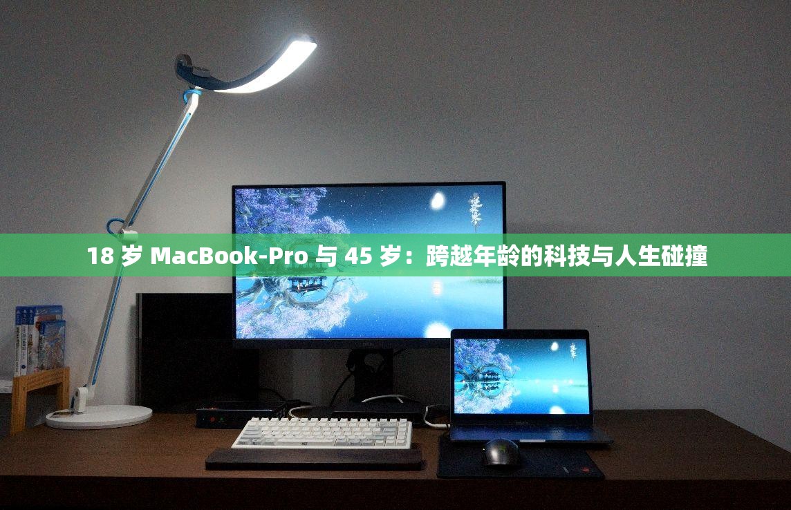 18 岁 MacBook-Pro 与 45 岁：跨越年龄的科技与人生碰撞