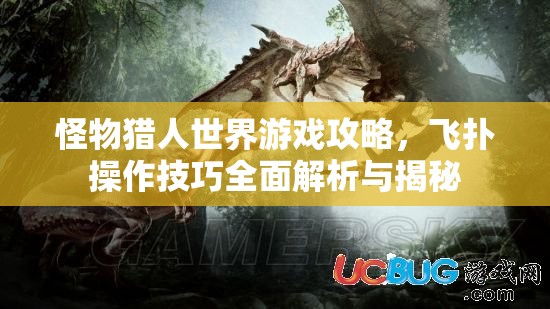 怪物猎人世界游戏攻略，飞扑操作技巧全面解析与揭秘