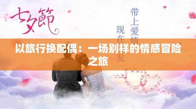 以旅行换配偶：一场别样的情感冒险之旅