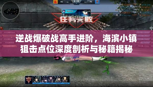 逆战爆破战高手进阶，海滨小镇狙击点位深度剖析与秘籍揭秘