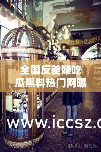 全国反差婊吃瓜黑料热门网曝事件引发广泛关注与热议