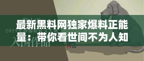 最新黑料网独家爆料正能量：带你看世间不为人知的感人故事