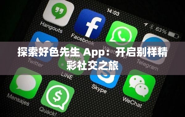 探索好色先生 App：开启别样精彩社交之旅