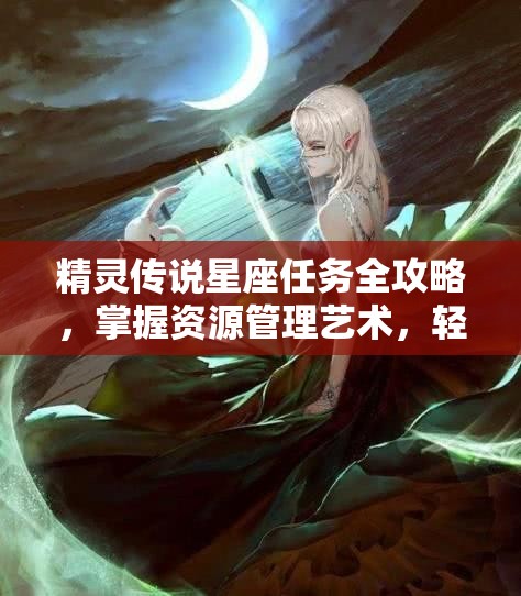 精灵传说星座任务全攻略，掌握资源管理艺术，轻松征服星座挑战