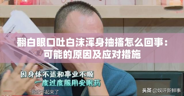 翻白眼口吐白沫浑身抽搐怎么回事：可能的原因及应对措施